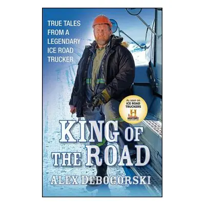 "King of the Road: True Tales from a Legendary Ice Road Trucker" - "" ("Debogorski Alex")(Paperb