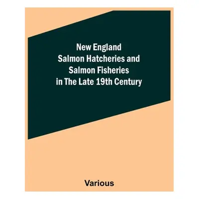 "New England Salmon Hatcheries and Salmon Fisheries in the Late 19th Century" - "" ("Various")(P