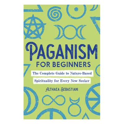 "Paganism for Beginners: The Complete Guide to Nature-Based Spirituality for Every New Seeker" -