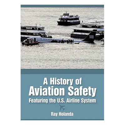 "A History of Aviation Safety: Featuring the U.S. Airline System" - "" ("Holanda Ray")(Paperback