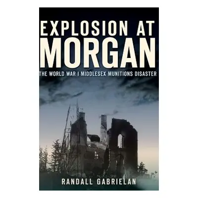 "Explosion at Morgan: The World War I Middlesex Munitions Disaster" - "" ("Gabrielan Randall")(P