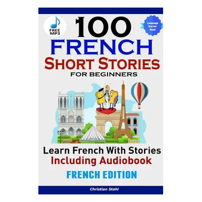 "100 French Short Stories for Beginners Learn French with Stories Including AudiobookFrench Edit