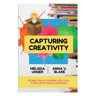 "Capturing Creativity: 20 Easy Ways to Bring Low-Tech STEAM into Your Classroom" - "" ("Unger Me