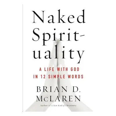 "Naked Spirituality: A Life with God in 12 Simple Words" - "" ("McLaren Brian D.")(Paperback)