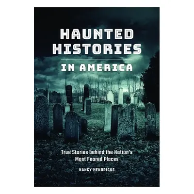 "Haunted Histories in America: True Stories Behind the Nation's Most Feared Places" - "" ("Hendr