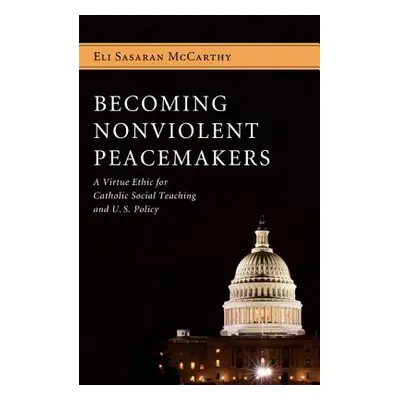 "Becoming Nonviolent Peacemakers: A Virtue Ethic for Catholic Social Teaching and U.S. Policy" -