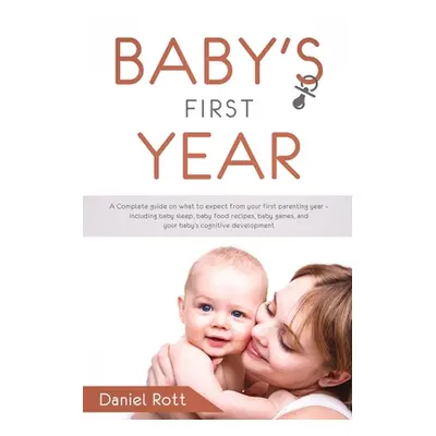 "Baby's First Year: A Complete Guide on What to Expect From Your First Parenting Year - Includin