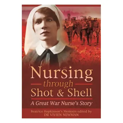 "Nursing Through Shot and Shell: A Great War Nurse's Story" - "" ("Newman Vivien")(Paperback)