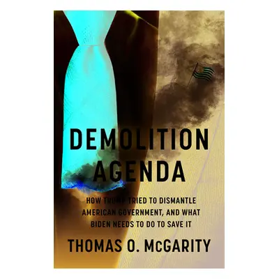 "Demolition Agenda: How Trump Tried to Dismantle American Government, and What Biden Needs to Do