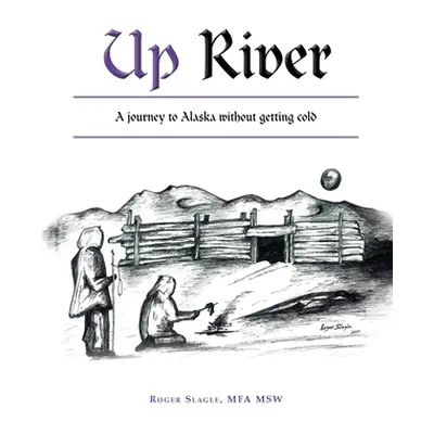 "Up River: A Journey to Alaska Without Getting Cold" - "" ("Slagle Mfa Msw Roger")(Paperback)