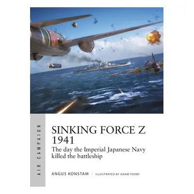 "Sinking Force Z 1941: The Day the Imperial Japanese Navy Killed the Battleship" - "" ("Konstam 