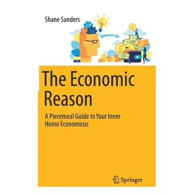 "The Economic Reason: A Piecemeal Guide to Your Inner Homo Economicus" - "" ("Sanders Shane")(Pe