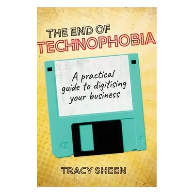 "The End of Technophobia: A practical guide to digitising your business" - "" ("Sheen Tracy")(Pa