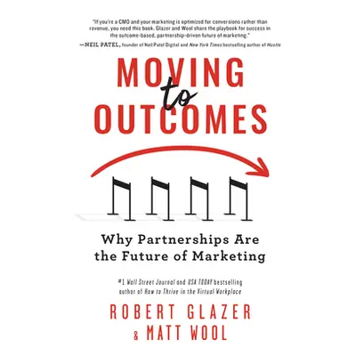 "Moving to Outcomes: Why Partnerships Are the Future of Marketing" - "" ("Glazer Robert")(Paperb