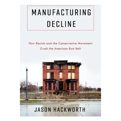 "Manufacturing Decline: How Racism and the Conservative Movement Crush the American Rust Belt" -