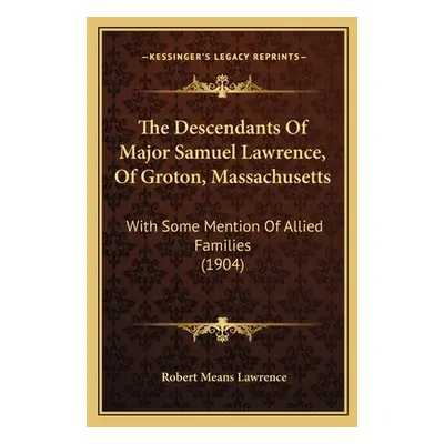 "The Descendants of Major Samuel Lawrence, of Groton, Massachusetts: With Some Mention of Allied