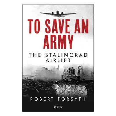 "To Save an Army: The Stalingrad Airlift" - "" ("Forsyth Robert")(Pevná vazba)