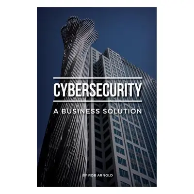 "Cybersecurity: A Business Solution: An executive perspective on managing cyber risk" - "" ("Arn