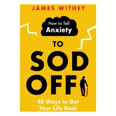 "How to Tell Anxiety to Sod Off: 40 Ways to Get Your Life Back" - "" ("Withey James")(Paperback)