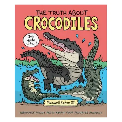 "The Truth about Crocodiles: Seriously Funny Facts about Your Favorite Animals" - "" ("Eaton Max