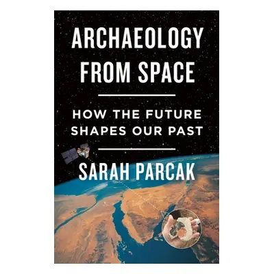 "Archaeology from Space: How the Future Shapes Our Past" - "" ("Parcak Sarah")(Paperback)