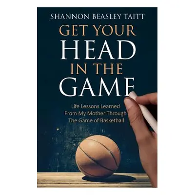 "Get Your Head in the Game: Life Lessons Learned from My Mother Through the Game of Basketball" 