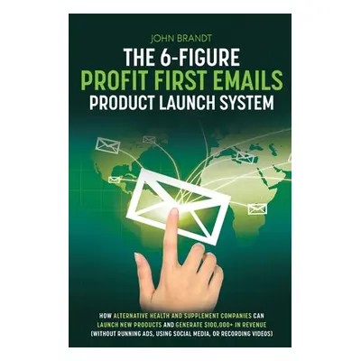 "The 6-Figure Profit First Emails Product Launch System: How Alternative Health And Supplement C