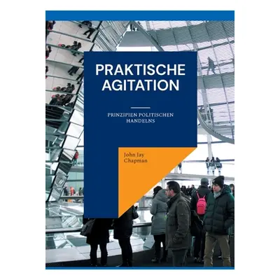 "Praktische Agitation: Prinzipien politischen Handelns" - "" ("Chapman John Jay")(Paperback)