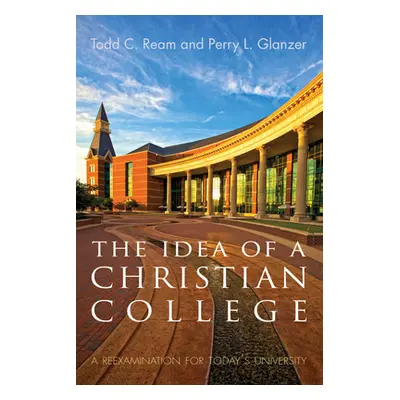 "The Idea of a Christian College: A Reexamination for Today's University" - "" ("Ream Todd C.")(