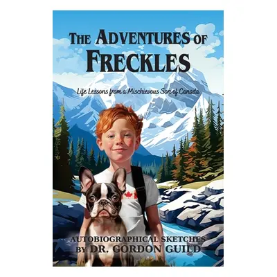 "The Adventures of Freckles: Life Lessons from a Mischievous Son of Canada" - "" ("Guild Gordon"