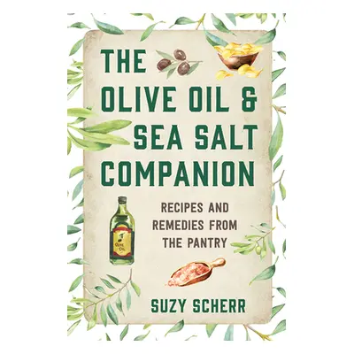 "The Olive Oil & Sea Salt Companion: Recipes and Remedies from the Pantry" - "" ("Scherr Suzy")(