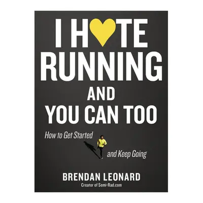 "I Hate Running and You Can Too: How to Get Started, Keep Going, and Make Sense of an Irrational