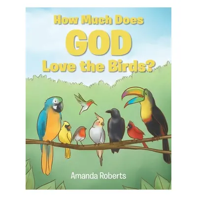 "How Much Does God Love the Birds?" - "" ("Roberts Amanda")(Paperback)