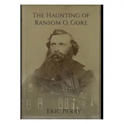 "The Haunting of Captain Ransom O. Gore: From a real paranormal investigation in Bennington, VT"