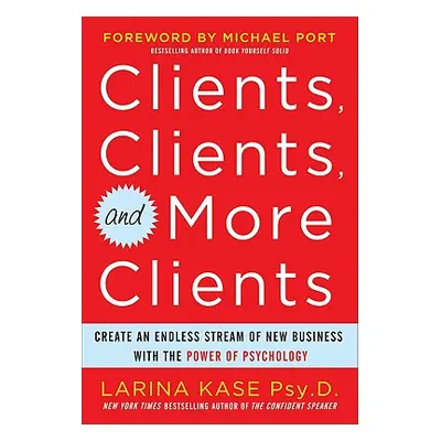 "Clients, Clients, and More Clients: Create an Endless Stream of New Business with the Power of 