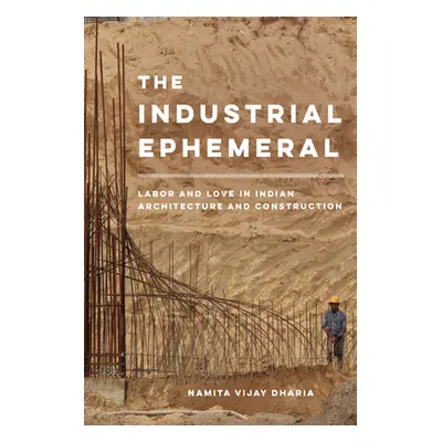 "The Industrial Ephemeral: Labor and Love in Indian Architecture and Constructionvolume 7" - "" 