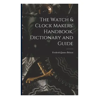 "The Watch & Clock Makers' Handbook, Dictionary and Guide" - "" ("Britten Frederick James")(Pape