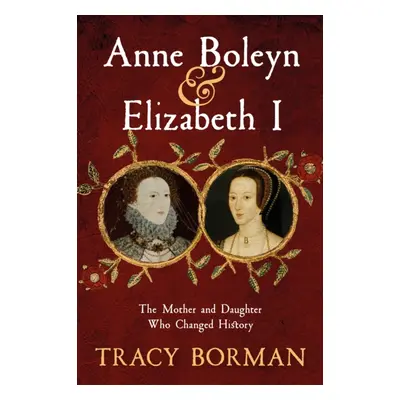 "Anne Boleyn & Elizabeth I" - "The Mother and Daughter Who Changed History" ("Borman Tracy")(Pev