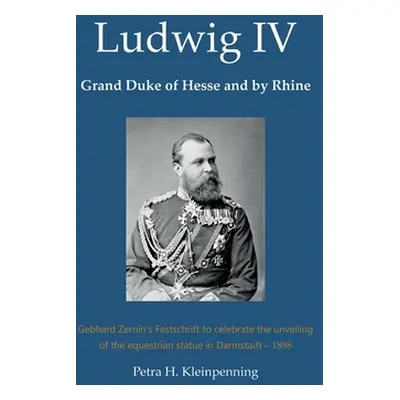 "Ludwig IV, Grand Duke of Hesse and by Rhine: Gebhard Zernin's Festschrift to celebrate the unve