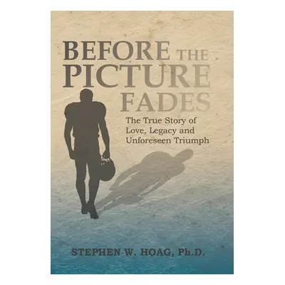 "Before the Picture Fades: The True Story of Love, Legacy and Unforeseen Triumph" - "" ("Hoag St