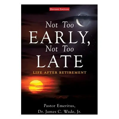 "Not Too Early, Not Too Late: Life After Retirement" - "" ("Wade Pastor Emeritus James C. Jr.")(