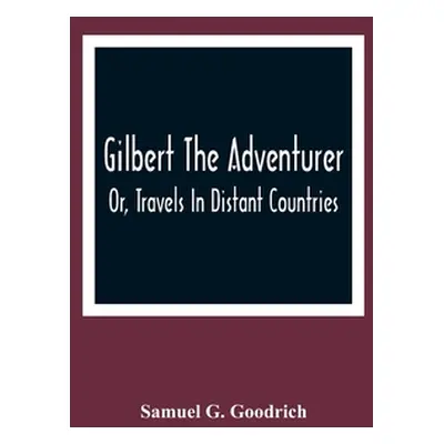 "Gilbert The Adventurer; Or, Travels In Distant Countries" - "" ("G. Goodrich Samuel")(Paperback