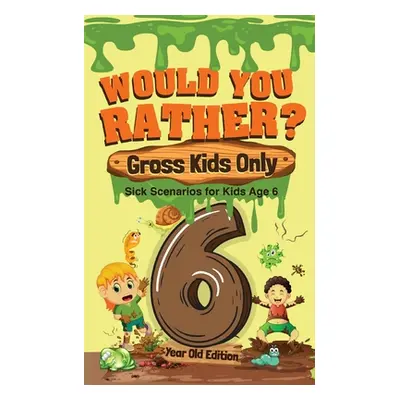 "Would You Rather? Gross Kids Only - 6 Year Old Edition: Sick Scenarios for Kids Age 6" - "" ("C