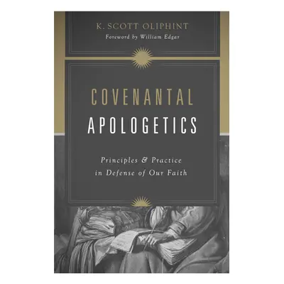 "Covenantal Apologetics: Principles and Practice in Defense of Our Faith" - "" ("Oliphint K. Sco