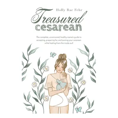 "Treasured Cesarean: The complete, uncensored, healthy mama's guide to accepting, preparing for,