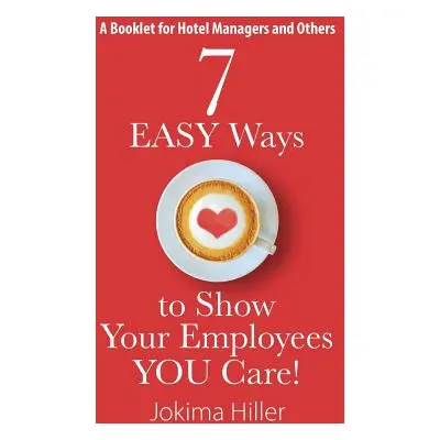 "7 EASY Ways to Show Your Employees YOU Care! A Booklet for Hotel Managers and Others" - "" ("Hi