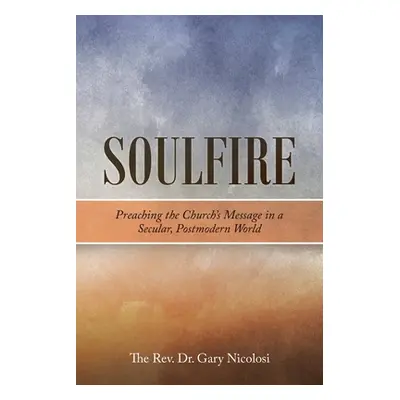 "Soulfire: Preaching the Church's Message in a Secular, Postmodern World" - "" ("Nicolosi Gary")