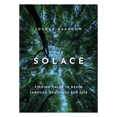 "The Solace: Finding Value in Death Through Gratitude for Life" - "" ("Glasgow Joshua")(Pevná va