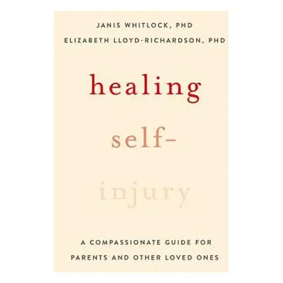 "Healing Self-Injury: A Compassionate Guide for Parents and Other Loved Ones" - "" ("Whitlock Ja