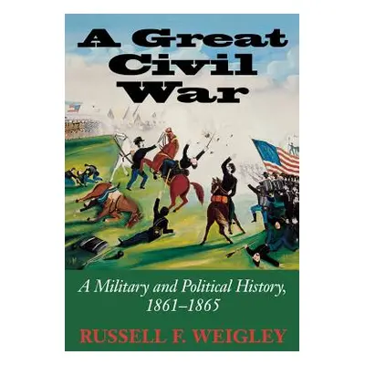 "A Great Civil War: A Military and Political History, 1861-1865" - "" ("Weigley Russell F.")(Pap